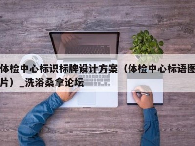 重庆体检中心标识标牌设计方案（体检中心标语图片）_洗浴桑拿论坛