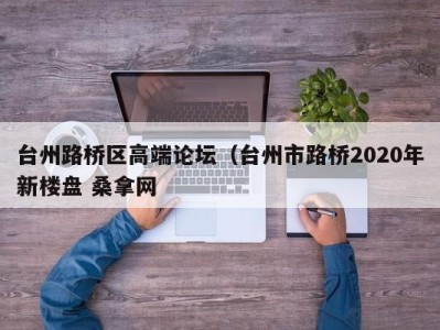 重庆台州路桥区高端论坛（台州市路桥2020年新楼盘 桑拿网