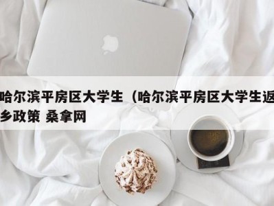 重庆哈尔滨平房区大学生（哈尔滨平房区大学生返乡政策 桑拿网