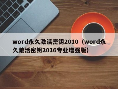 重庆word永久激活密钥2010（word永久激活密钥2016专业增强版）