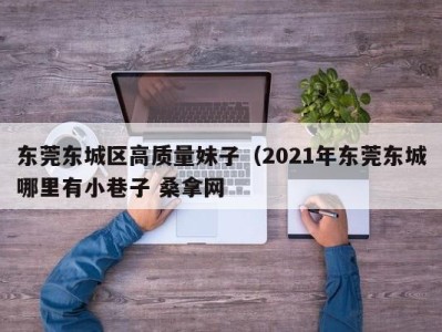 重庆东莞东城区高质量妹子（2021年东莞东城哪里有小巷子 桑拿网