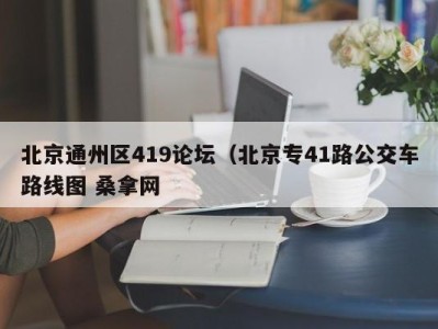 重庆北京通州区419论坛（北京专41路公交车路线图 桑拿网