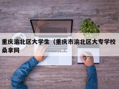 重庆渝北区大学生（重庆市渝北区大专学校 桑拿网