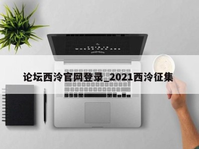 重庆论坛西泠官网登录_2021西泠征集 