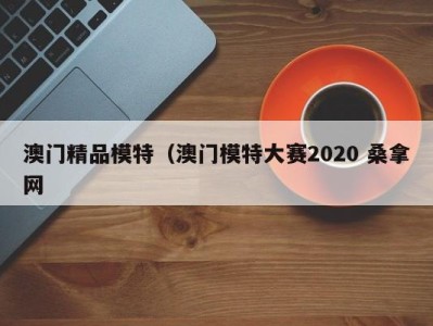 重庆澳门精品模特（澳门模特大赛2020 桑拿网