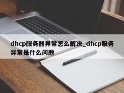 重庆dhcp服务器异常怎么解决_dhcp服务异常是什么问题 