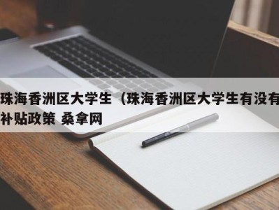 重庆珠海香洲区大学生（珠海香洲区大学生有没有补贴政策 桑拿网