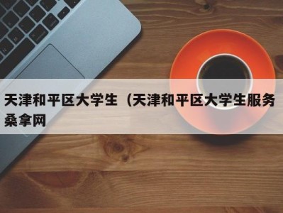 重庆天津和平区大学生（天津和平区大学生服务 桑拿网