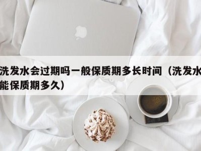 重庆洗发水会过期吗一般保质期多长时间（洗发水能保质期多久）