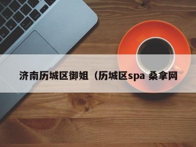 重庆济南历城区御姐（历城区spa 桑拿网