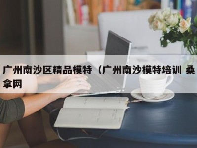 重庆广州南沙区精品模特（广州南沙模特培训 桑拿网