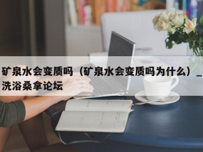 重庆矿泉水会变质吗（矿泉水会变质吗为什么）_洗浴桑拿论坛