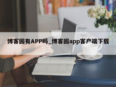 重庆博客园有APP吗_博客园app客户端下载 