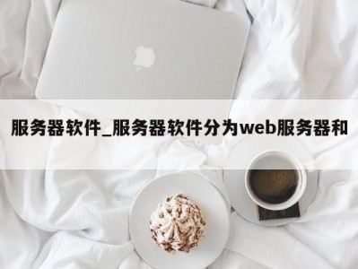 重庆服务器软件_服务器软件分为web服务器和 