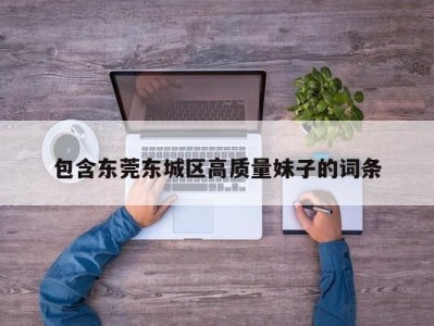 重庆包含东莞东城区高质量妹子的词条