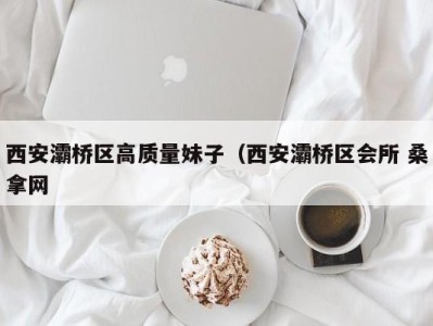 重庆西安灞桥区高质量妹子（西安灞桥区会所 桑拿网