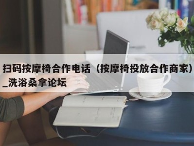 重庆扫码按摩椅合作电话（按摩椅投放合作商家）_洗浴桑拿论坛