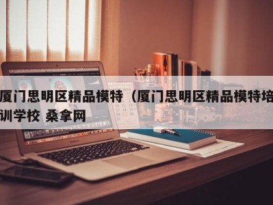 重庆厦门思明区精品模特（厦门思明区精品模特培训学校 桑拿网