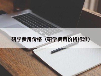 重庆研学费用价格（研学费用价格标准）