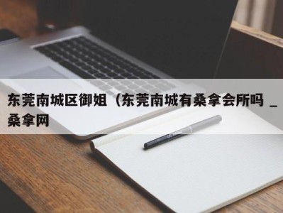 重庆东莞南城区御姐（东莞南城有桑拿会所吗 _桑拿网