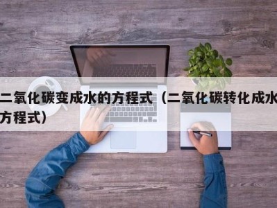 重庆二氧化碳变成水的方程式（二氧化碳转化成水方程式）