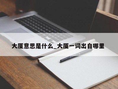 重庆大厦意思是什么_大厦一词出自哪里 