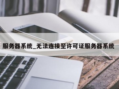 重庆服务器系统_无法连接至许可证服务器系统 