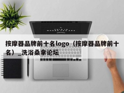 重庆按摩器品牌前十名logo（按摩器品牌前十名）_洗浴桑拿论坛