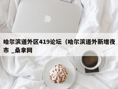 重庆哈尔滨道外区419论坛（哈尔滨道外新增夜市 _桑拿网