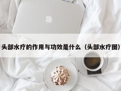 重庆头部水疗的作用与功效是什么（头部水疗图）