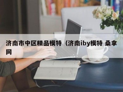 重庆济南市中区精品模特（济南iby模特 桑拿网