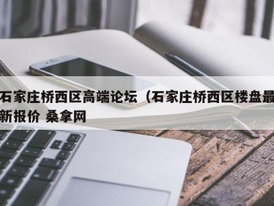 重庆石家庄桥西区高端论坛（石家庄桥西区楼盘最新报价 桑拿网