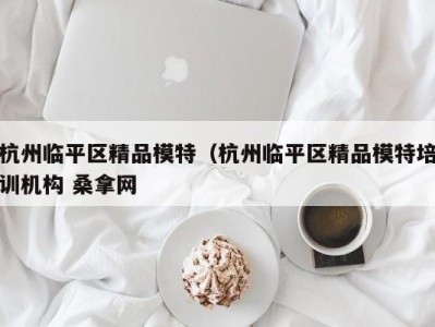 重庆杭州临平区精品模特（杭州临平区精品模特培训机构 桑拿网