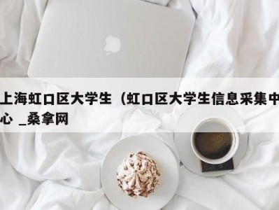 重庆上海虹口区大学生（虹口区大学生信息采集中心 _桑拿网