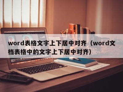 重庆word表格文字上下居中对齐（word文档表格中的文字上下居中对齐）