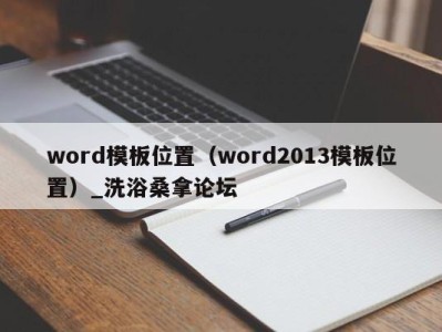 重庆word模板位置（word2013模板位置）_洗浴桑拿论坛