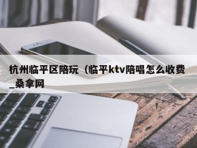 重庆杭州临平区陪玩（临平ktv陪唱怎么收费 _桑拿网