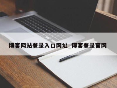 重庆博客网站登录入口网址_博客登录官网 