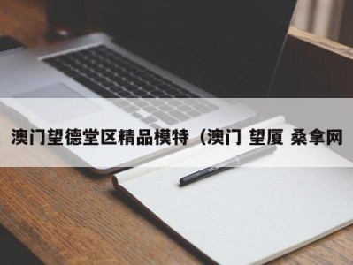 重庆澳门望德堂区精品模特（澳门 望厦 桑拿网