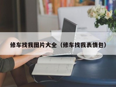 重庆修车找我图片大全（修车找我表情包）