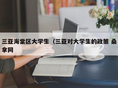 重庆三亚海棠区大学生（三亚对大学生的政策 桑拿网