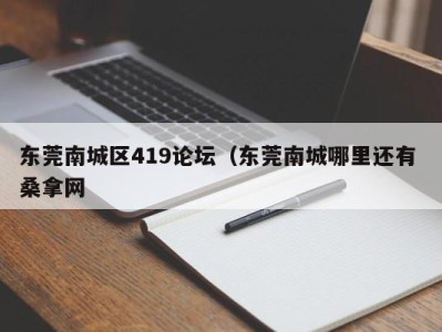 重庆东莞南城区419论坛（东莞南城哪里还有 桑拿网