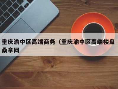 重庆渝中区高端商务（重庆渝中区高端楼盘 桑拿网