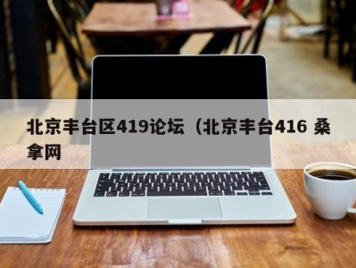 重庆北京丰台区419论坛（北京丰台416 桑拿网