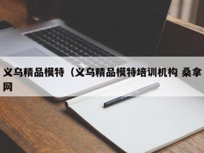 重庆义乌精品模特（义乌精品模特培训机构 桑拿网