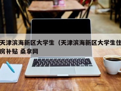 重庆天津滨海新区大学生（天津滨海新区大学生住房补贴 桑拿网