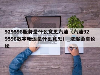 重庆929598服务是什么意思汽油（汽油929598数字暗语是什么意思）_洗浴桑拿论坛