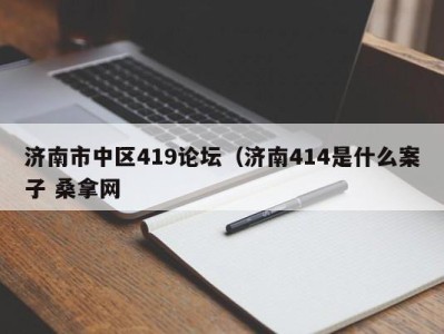 重庆济南市中区419论坛（济南414是什么案子 桑拿网