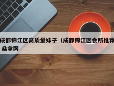 重庆成都锦江区高质量妹子（成都锦江区会所推荐 桑拿网