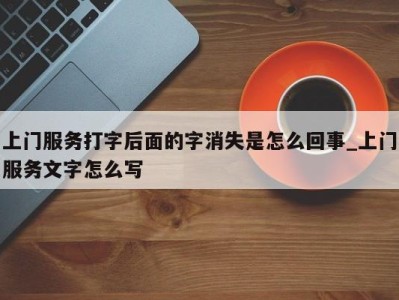 重庆上门服务打字后面的字消失是怎么回事_上门服务文字怎么写 